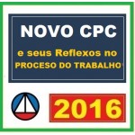Novo CPC e seus Reflexos no Processo do Trabalho - 2016 - NCPC Novo Código do Processo Civil